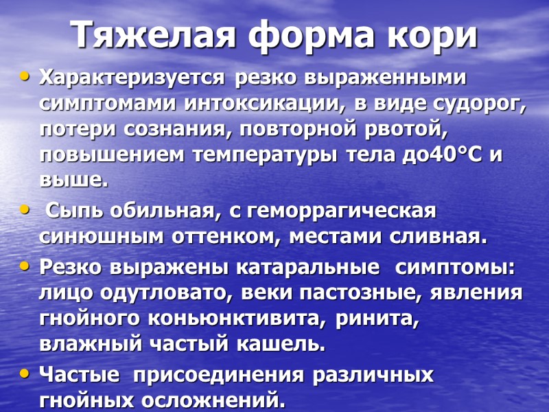 Тяжелая форма кори Характеризуется резко выраженными симптомами интоксикации, в виде судорог, потери сознания, повторной